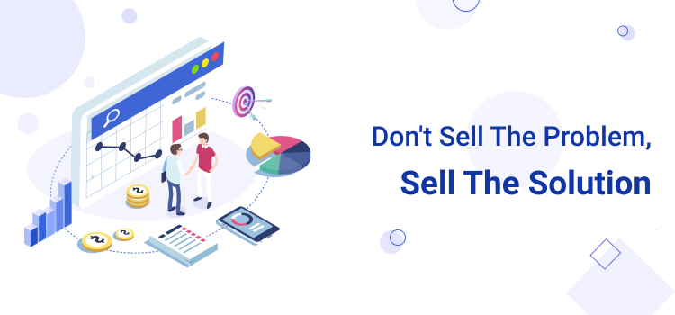 Don’t Sell the Problem, Sell the Solution